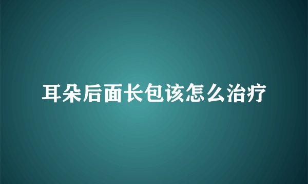 耳朵后面长包该怎么治疗