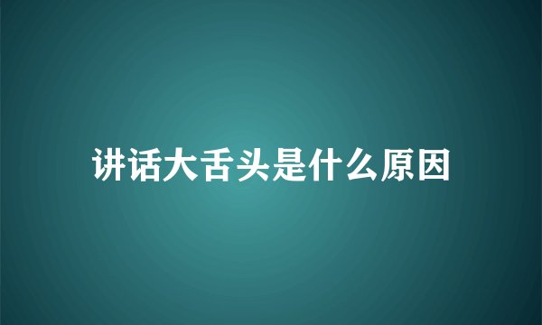 讲话大舌头是什么原因