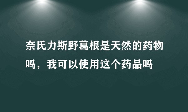 奈氏力斯野葛根是天然的药物吗，我可以使用这个药品吗
