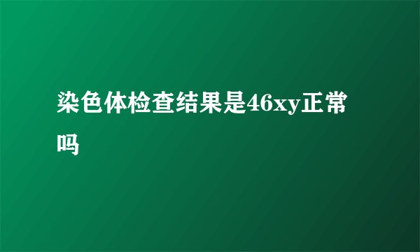 染色体检查结果是46xy正常吗