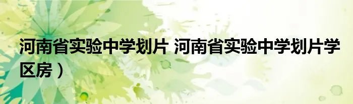 河南省实验中学划片 河南省实验中学划片学区房）