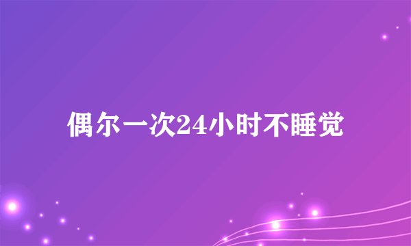 偶尔一次24小时不睡觉