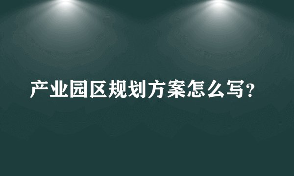产业园区规划方案怎么写?