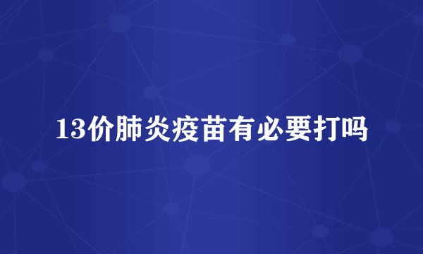 13价肺炎疫苗有必要打吗