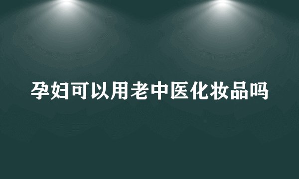 孕妇可以用老中医化妆品吗