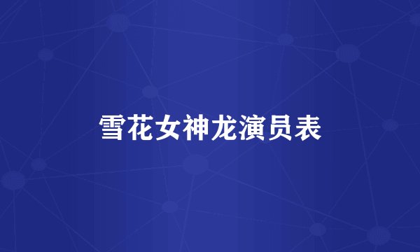 雪花女神龙演员表