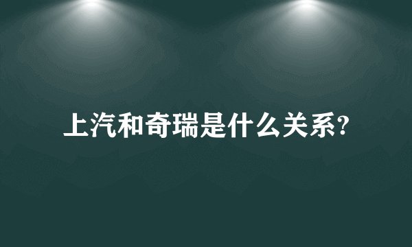 上汽和奇瑞是什么关系?