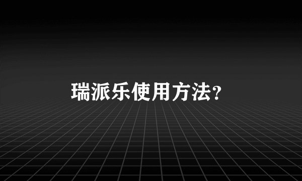 瑞派乐使用方法？
