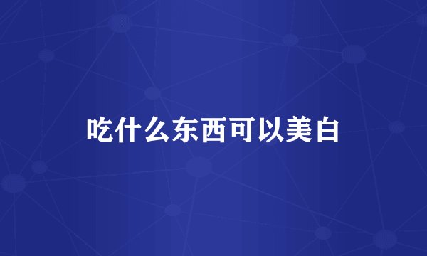 吃什么东西可以美白