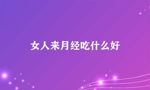 女人来月经吃什么好