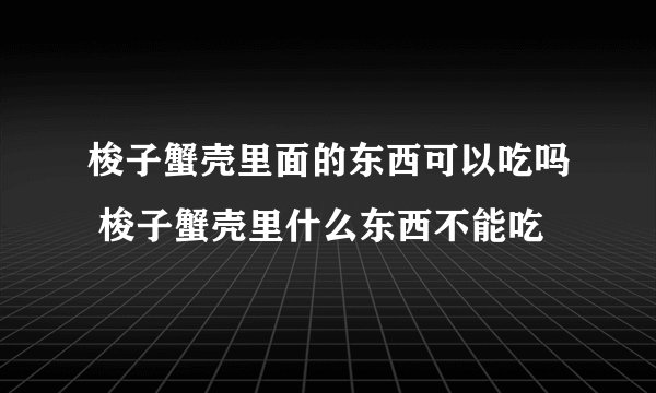 梭子蟹壳里面的东西可以吃吗 梭子蟹壳里什么东西不能吃