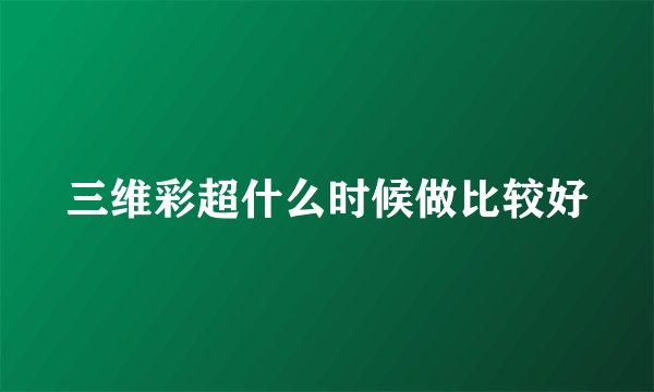 三维彩超什么时候做比较好