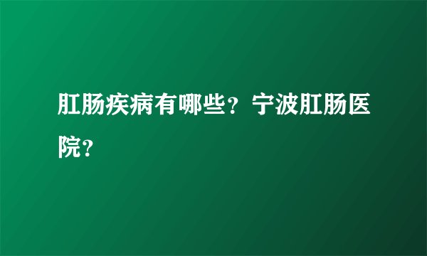 肛肠疾病有哪些？宁波肛肠医院？