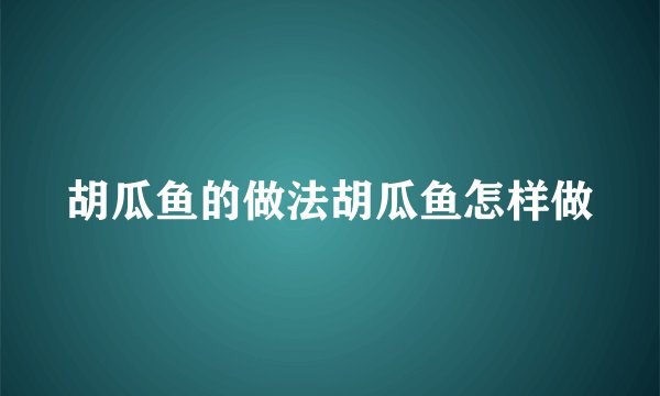 胡瓜鱼的做法胡瓜鱼怎样做