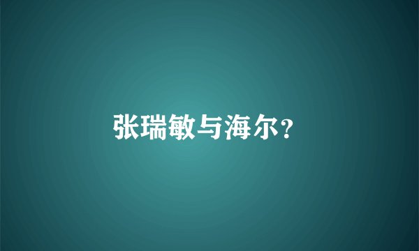 张瑞敏与海尔？