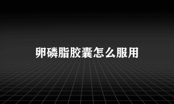 卵磷脂胶囊怎么服用
