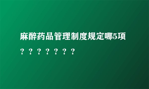 麻醉药品管理制度规定哪5项???????