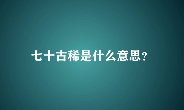 七十古稀是什么意思？