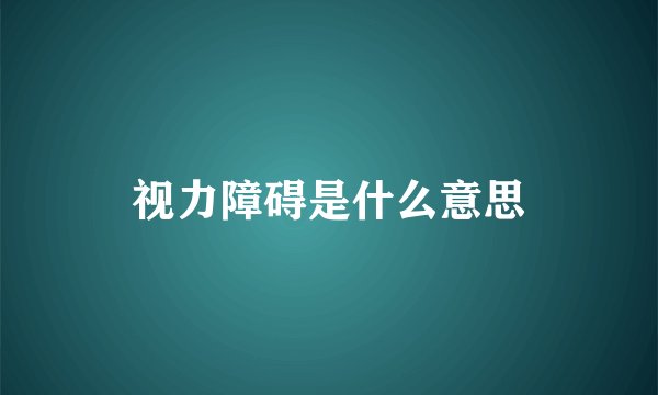 视力障碍是什么意思