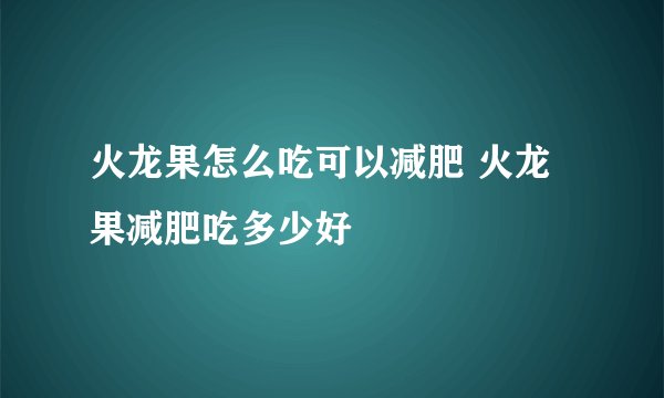 火龙果怎么吃可以减肥 火龙果减肥吃多少好