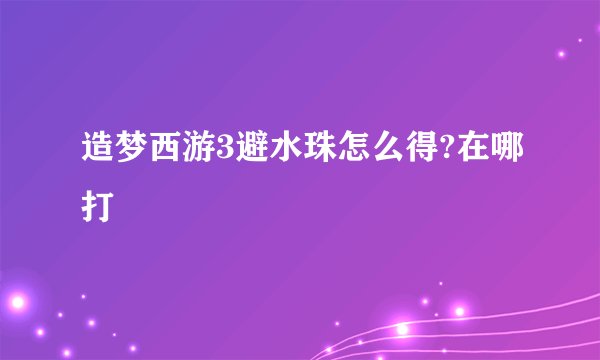 造梦西游3避水珠怎么得?在哪打