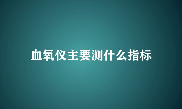 血氧仪主要测什么指标