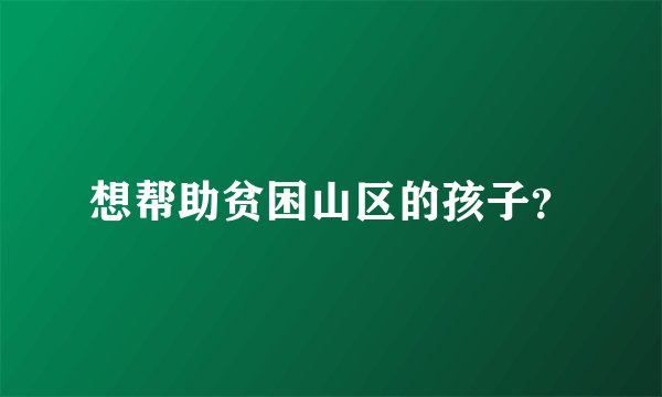 想帮助贫困山区的孩子？