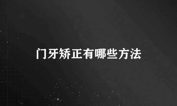门牙矫正有哪些方法