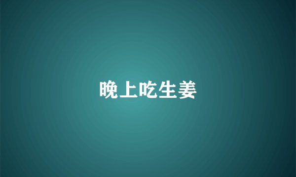 晚上吃生姜