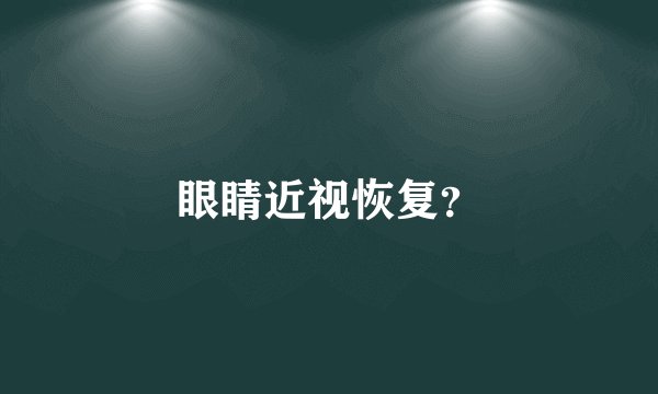 眼睛近视恢复？