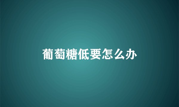 葡萄糖低要怎么办