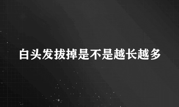 白头发拔掉是不是越长越多