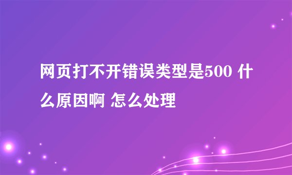 网页打不开错误类型是500 什么原因啊 怎么处理