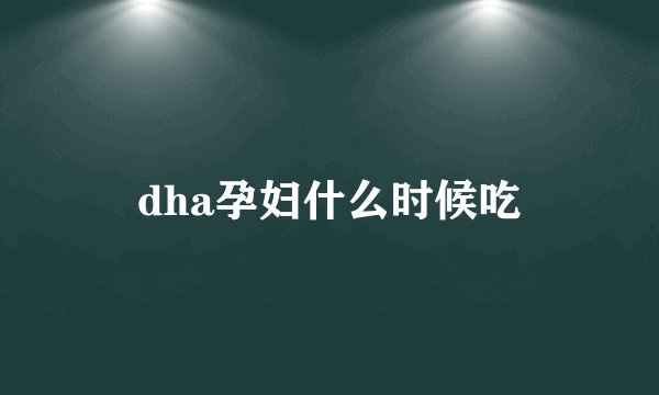 dha孕妇什么时候吃