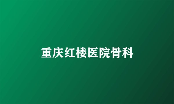 重庆红楼医院骨科
