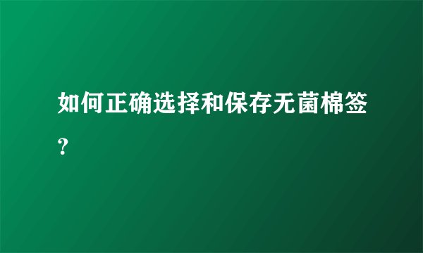 如何正确选择和保存无菌棉签？