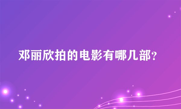 邓丽欣拍的电影有哪几部？