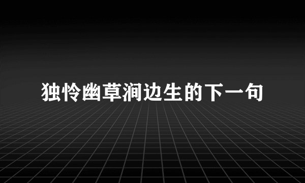 独怜幽草涧边生的下一句