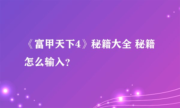 《富甲天下4》秘籍大全 秘籍怎么输入？