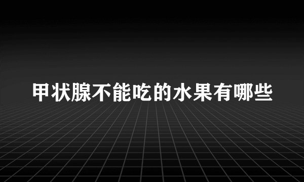 甲状腺不能吃的水果有哪些