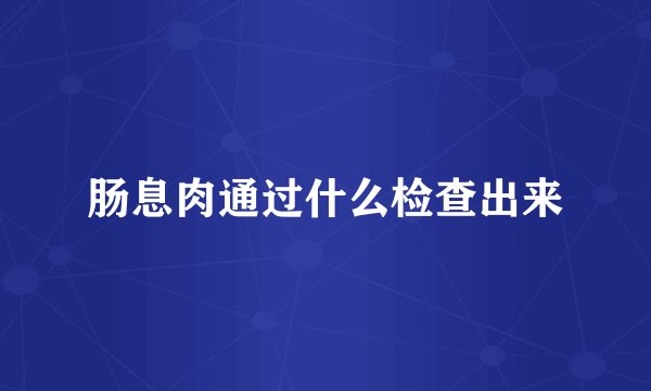 肠息肉通过什么检查出来