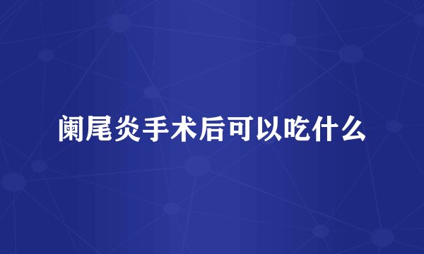 阑尾炎手术后可以吃什么