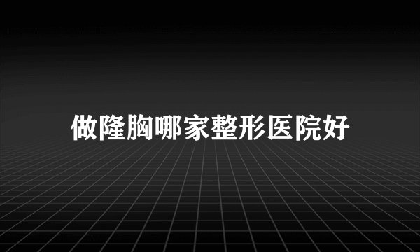 做隆胸哪家整形医院好