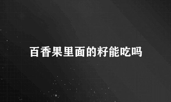 百香果里面的籽能吃吗