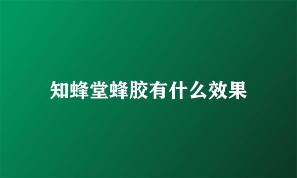 知蜂堂蜂胶有什么效果