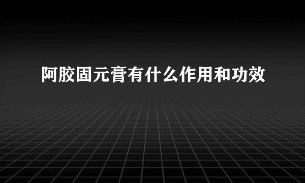 阿胶固元膏有什么作用和功效