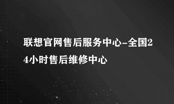 联想官网售后服务中心-全国24小时售后维修中心