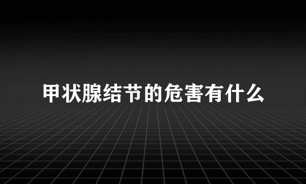 甲状腺结节的危害有什么