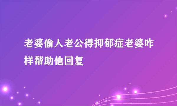 老婆偷人老公得抑郁症老婆咋样帮助他回复