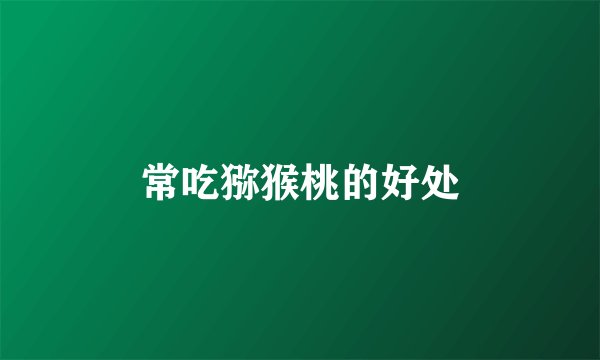常吃猕猴桃的好处